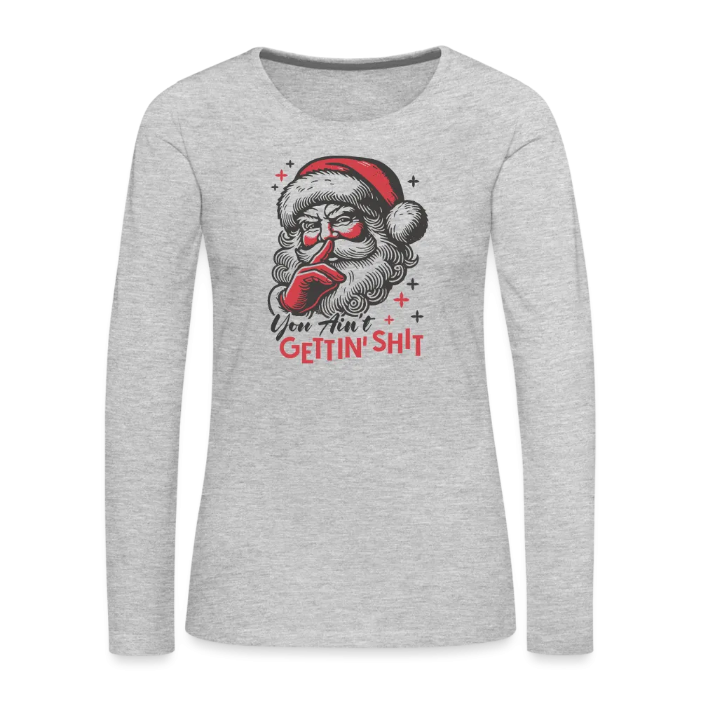 Santa Says You Ain't Gettin' Shit (Naughty Christmas) Women's Premium Long Sleeve T-Shirt